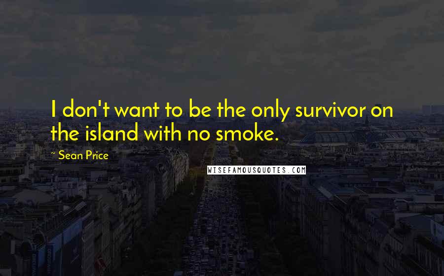 Sean Price Quotes: I don't want to be the only survivor on the island with no smoke.