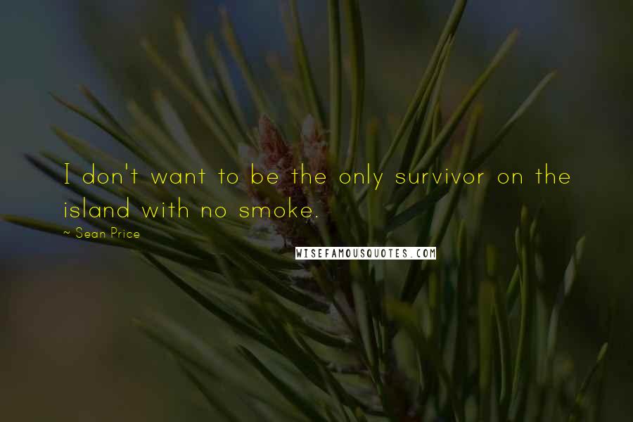 Sean Price Quotes: I don't want to be the only survivor on the island with no smoke.