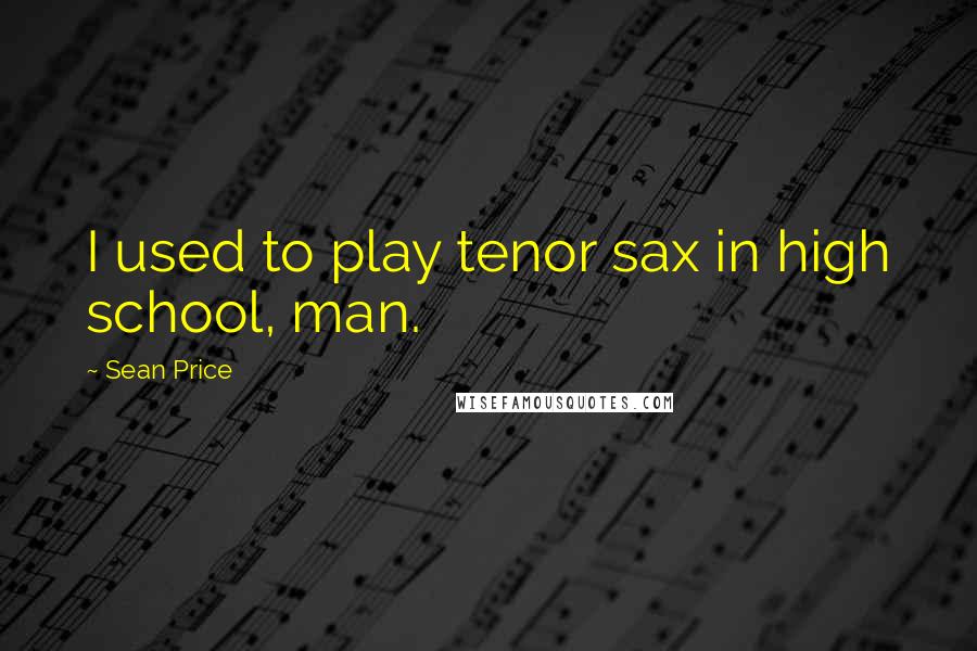 Sean Price Quotes: I used to play tenor sax in high school, man.