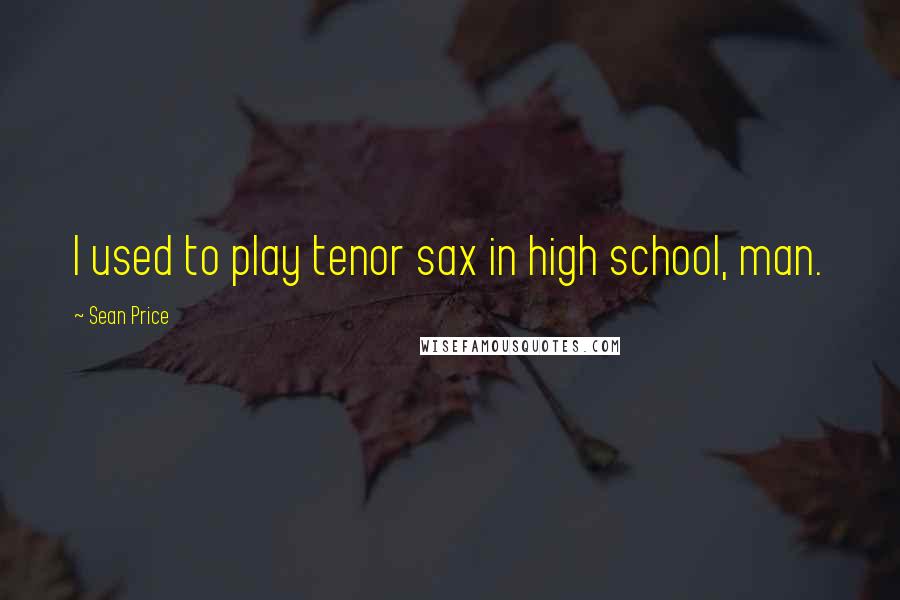 Sean Price Quotes: I used to play tenor sax in high school, man.