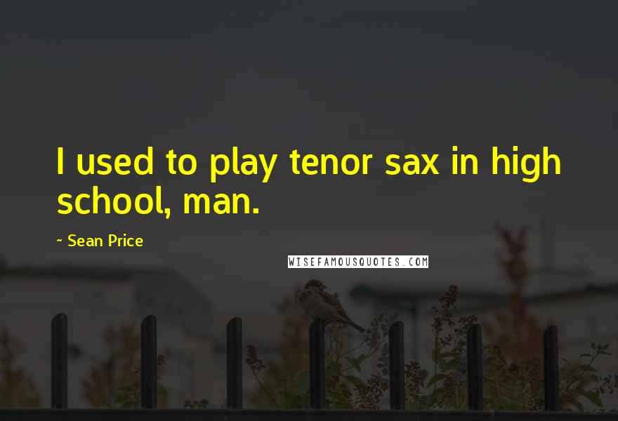 Sean Price Quotes: I used to play tenor sax in high school, man.