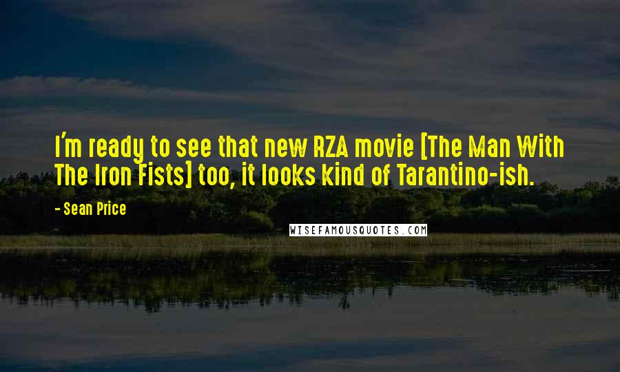 Sean Price Quotes: I'm ready to see that new RZA movie [The Man With The Iron Fists] too, it looks kind of Tarantino-ish.
