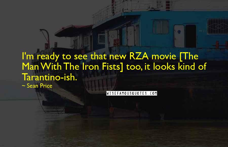 Sean Price Quotes: I'm ready to see that new RZA movie [The Man With The Iron Fists] too, it looks kind of Tarantino-ish.