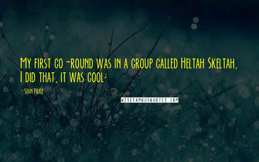 Sean Price Quotes: My first go-round was in a group called Heltah Skeltah, I did that, it was cool;