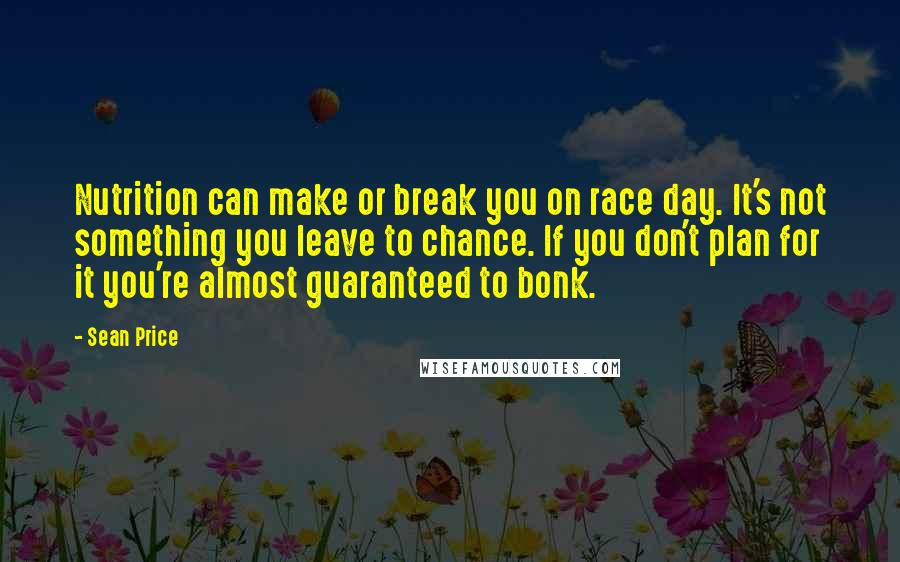 Sean Price Quotes: Nutrition can make or break you on race day. It's not something you leave to chance. If you don't plan for it you're almost guaranteed to bonk.