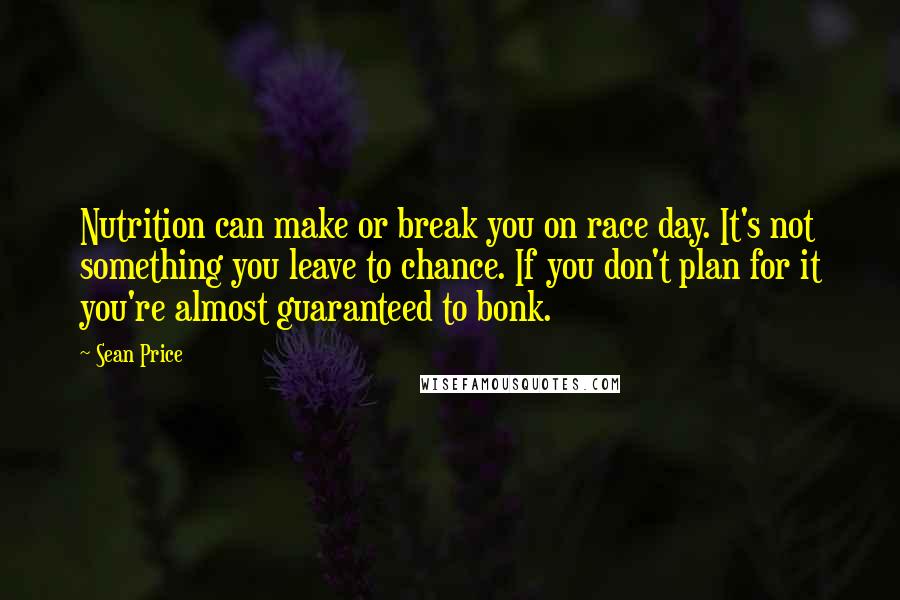 Sean Price Quotes: Nutrition can make or break you on race day. It's not something you leave to chance. If you don't plan for it you're almost guaranteed to bonk.