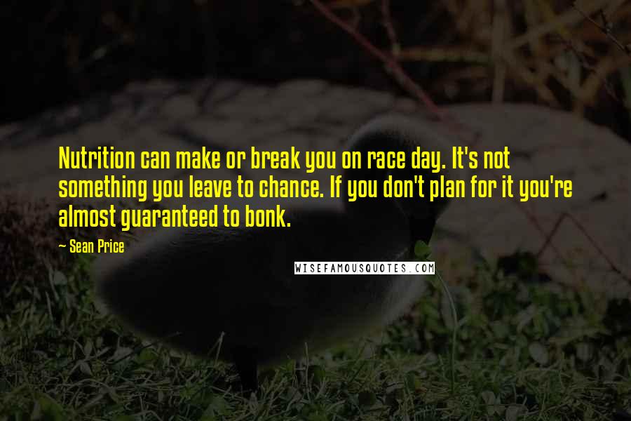 Sean Price Quotes: Nutrition can make or break you on race day. It's not something you leave to chance. If you don't plan for it you're almost guaranteed to bonk.