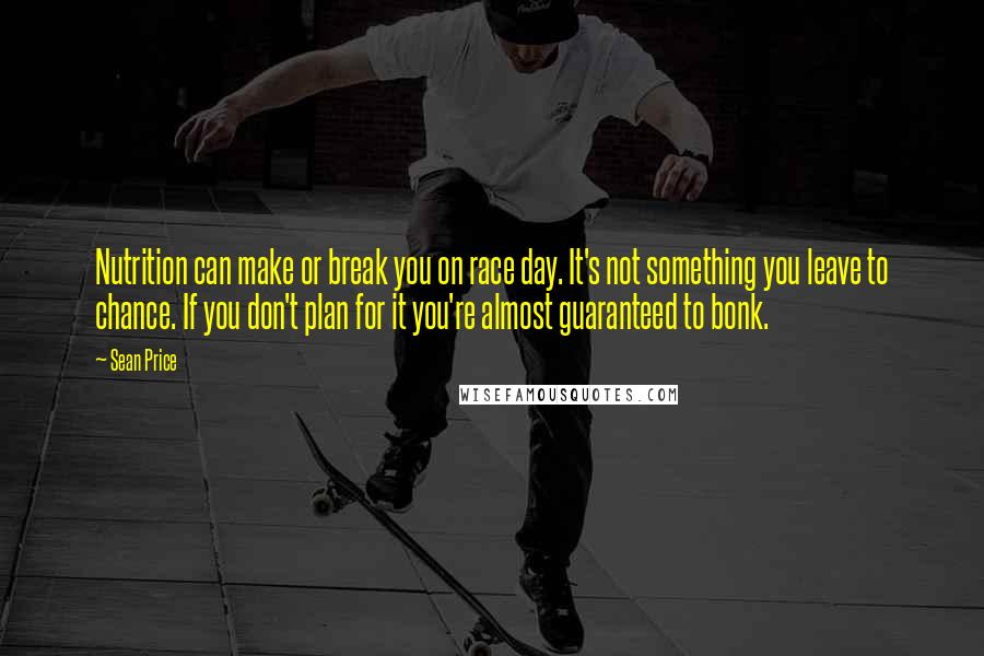 Sean Price Quotes: Nutrition can make or break you on race day. It's not something you leave to chance. If you don't plan for it you're almost guaranteed to bonk.