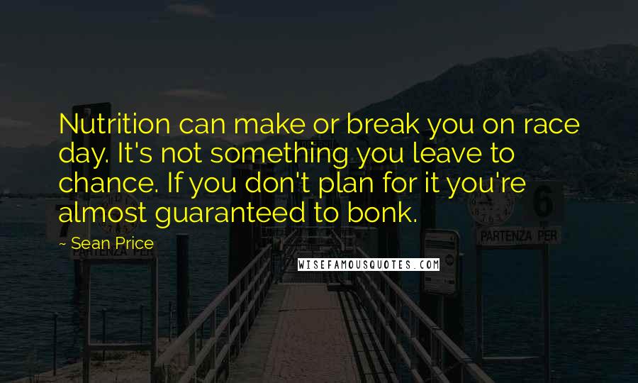 Sean Price Quotes: Nutrition can make or break you on race day. It's not something you leave to chance. If you don't plan for it you're almost guaranteed to bonk.