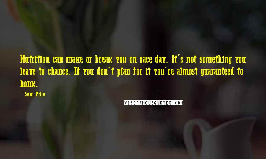 Sean Price Quotes: Nutrition can make or break you on race day. It's not something you leave to chance. If you don't plan for it you're almost guaranteed to bonk.