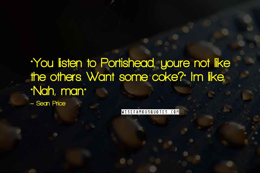 Sean Price Quotes: "You listen to Portishead, you're not like the others. Want some coke?" I'm like, "Nah, man."