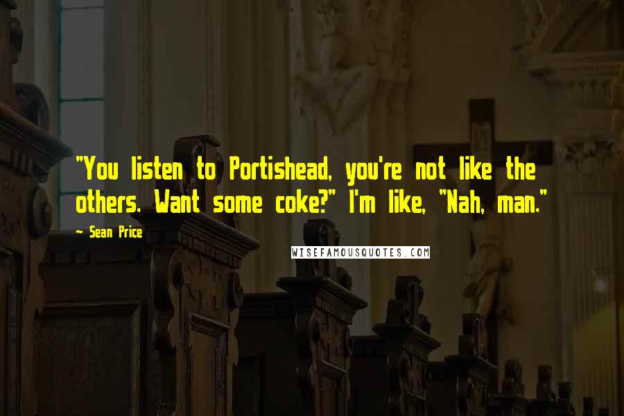 Sean Price Quotes: "You listen to Portishead, you're not like the others. Want some coke?" I'm like, "Nah, man."