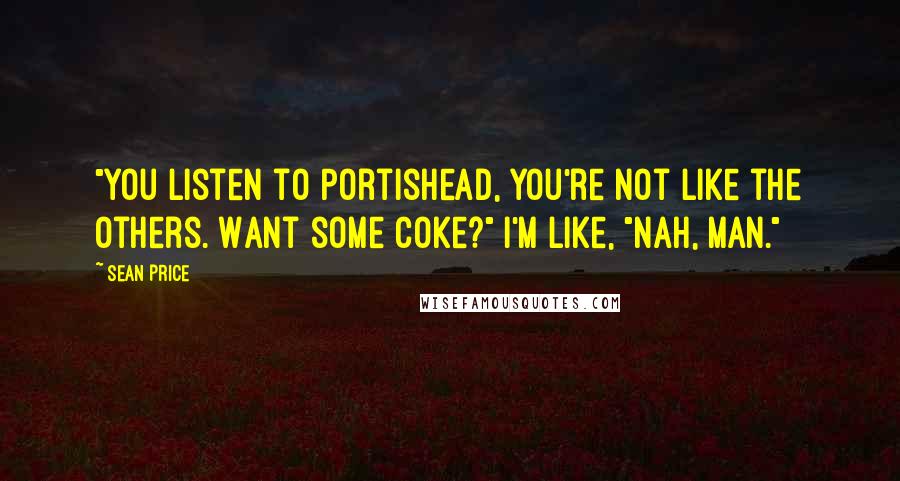 Sean Price Quotes: "You listen to Portishead, you're not like the others. Want some coke?" I'm like, "Nah, man."