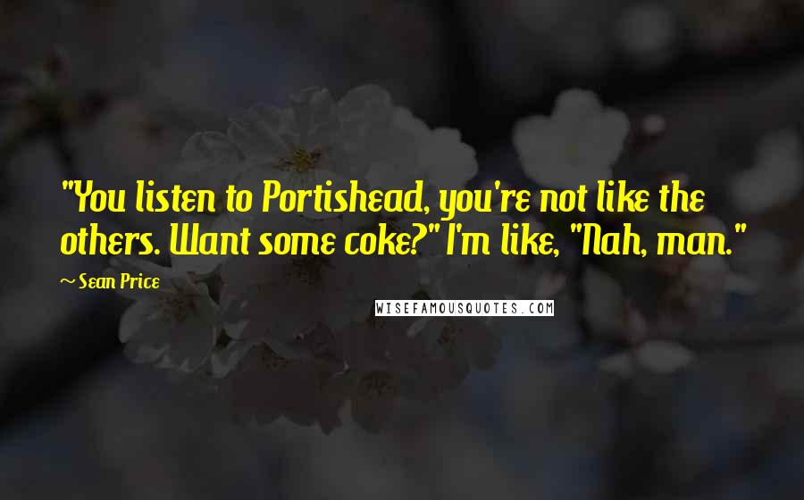 Sean Price Quotes: "You listen to Portishead, you're not like the others. Want some coke?" I'm like, "Nah, man."