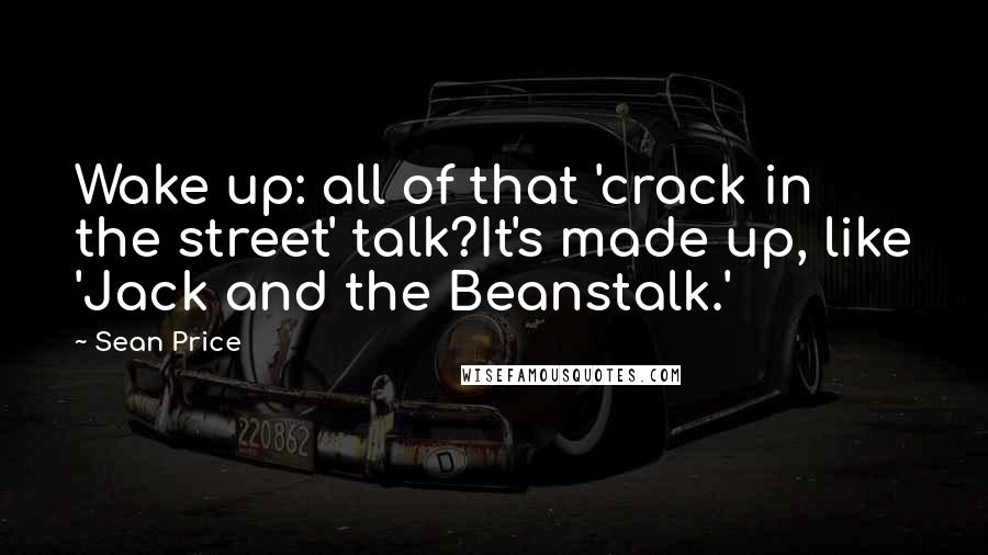 Sean Price Quotes: Wake up: all of that 'crack in the street' talk?It's made up, like 'Jack and the Beanstalk.'