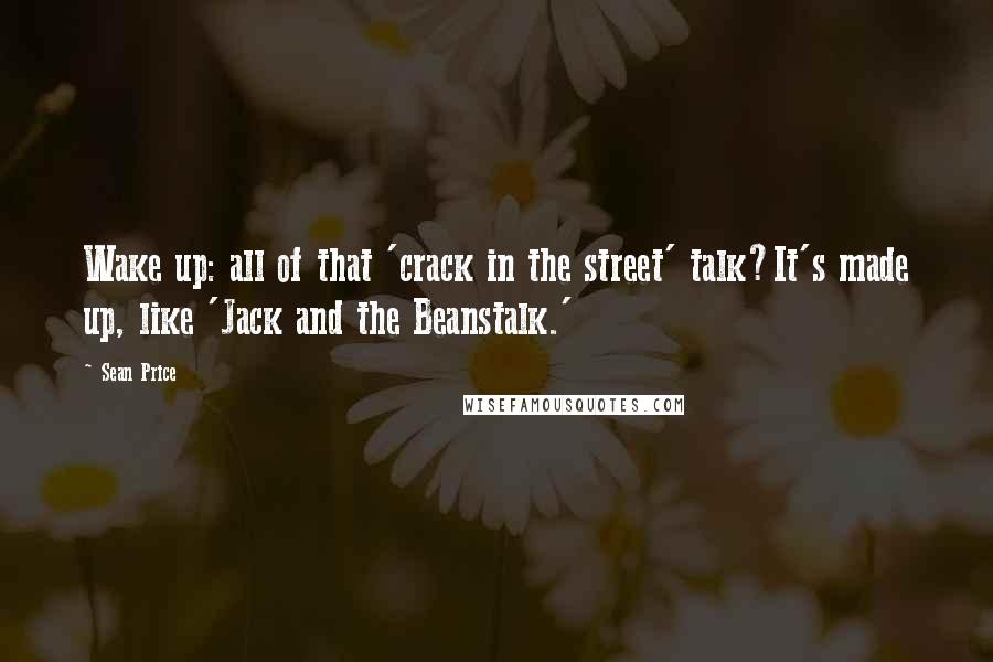 Sean Price Quotes: Wake up: all of that 'crack in the street' talk?It's made up, like 'Jack and the Beanstalk.'