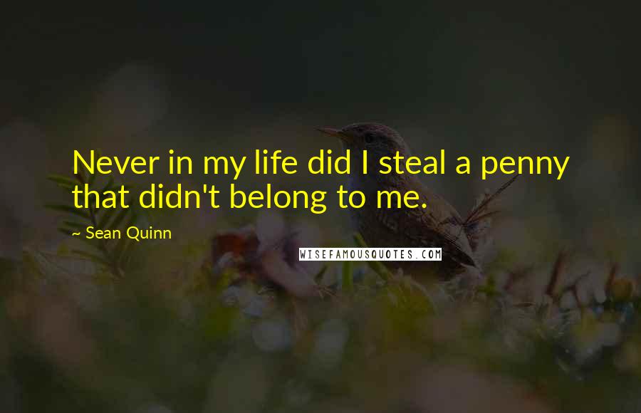 Sean Quinn Quotes: Never in my life did I steal a penny that didn't belong to me.