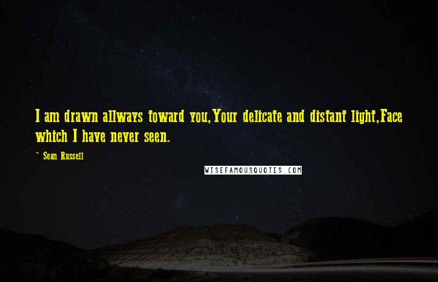 Sean Russell Quotes: I am drawn allways toward you,Your delicate and distant light,Face which I have never seen.