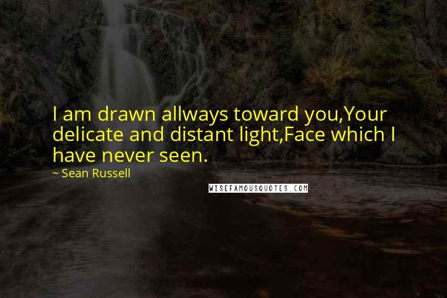 Sean Russell Quotes: I am drawn allways toward you,Your delicate and distant light,Face which I have never seen.