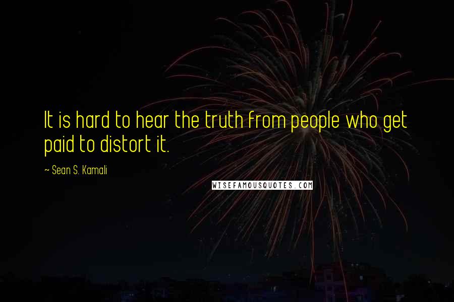 Sean S. Kamali Quotes: It is hard to hear the truth from people who get paid to distort it.