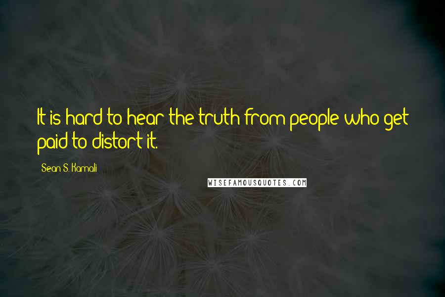 Sean S. Kamali Quotes: It is hard to hear the truth from people who get paid to distort it.