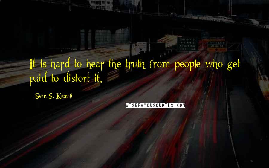 Sean S. Kamali Quotes: It is hard to hear the truth from people who get paid to distort it.