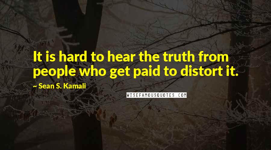 Sean S. Kamali Quotes: It is hard to hear the truth from people who get paid to distort it.
