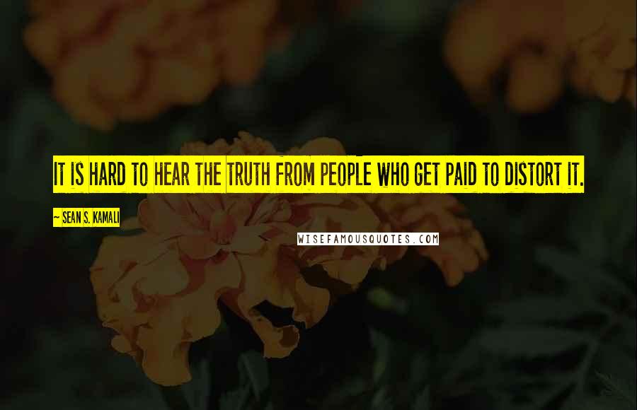 Sean S. Kamali Quotes: It is hard to hear the truth from people who get paid to distort it.