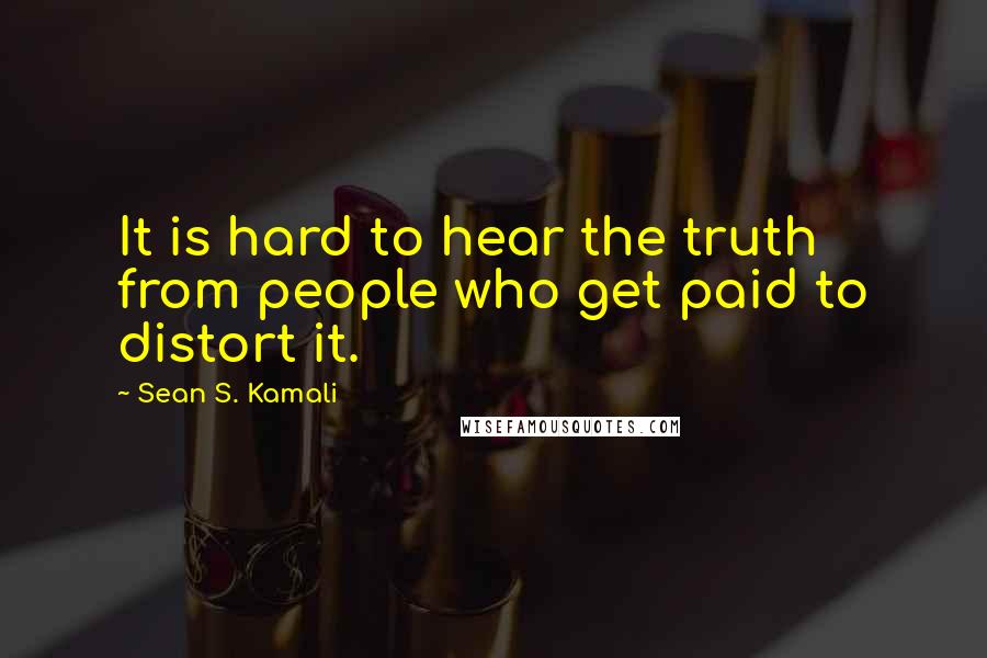 Sean S. Kamali Quotes: It is hard to hear the truth from people who get paid to distort it.