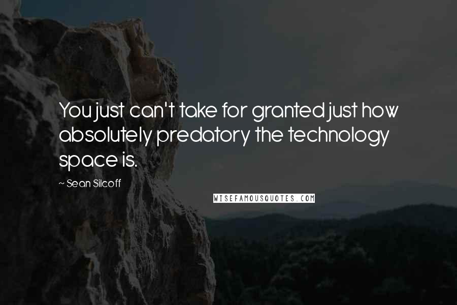 Sean Silcoff Quotes: You just can't take for granted just how absolutely predatory the technology space is.