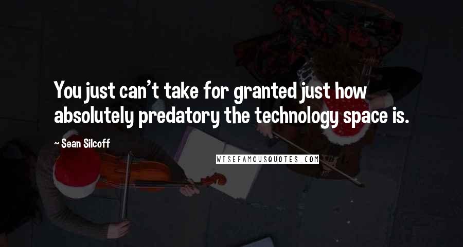 Sean Silcoff Quotes: You just can't take for granted just how absolutely predatory the technology space is.