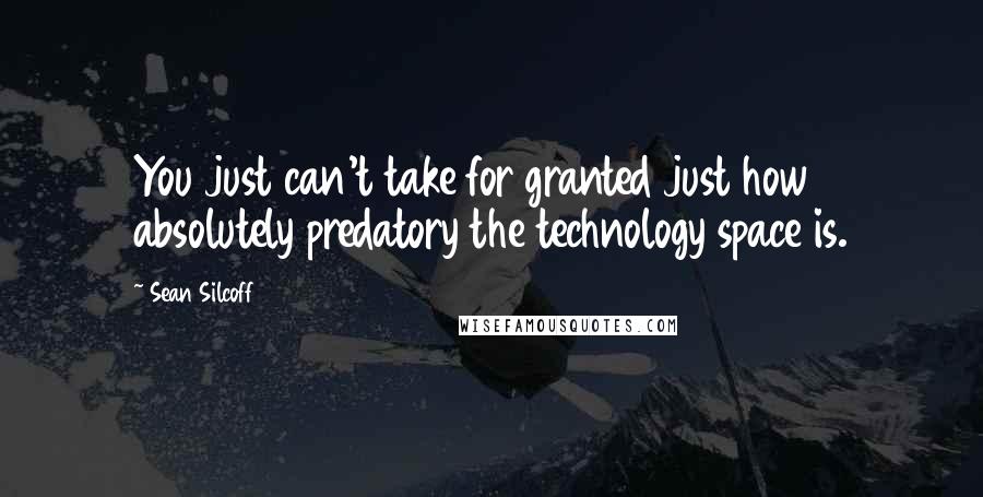 Sean Silcoff Quotes: You just can't take for granted just how absolutely predatory the technology space is.