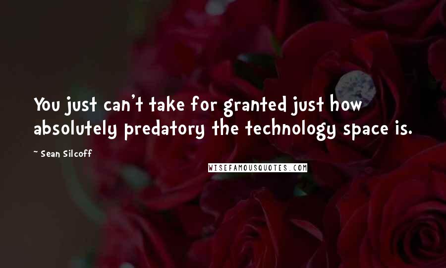 Sean Silcoff Quotes: You just can't take for granted just how absolutely predatory the technology space is.