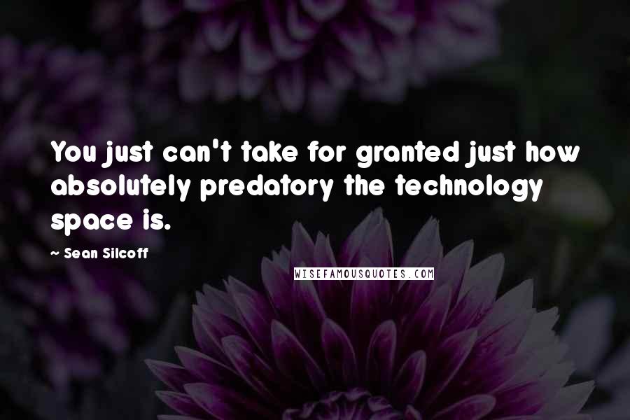 Sean Silcoff Quotes: You just can't take for granted just how absolutely predatory the technology space is.