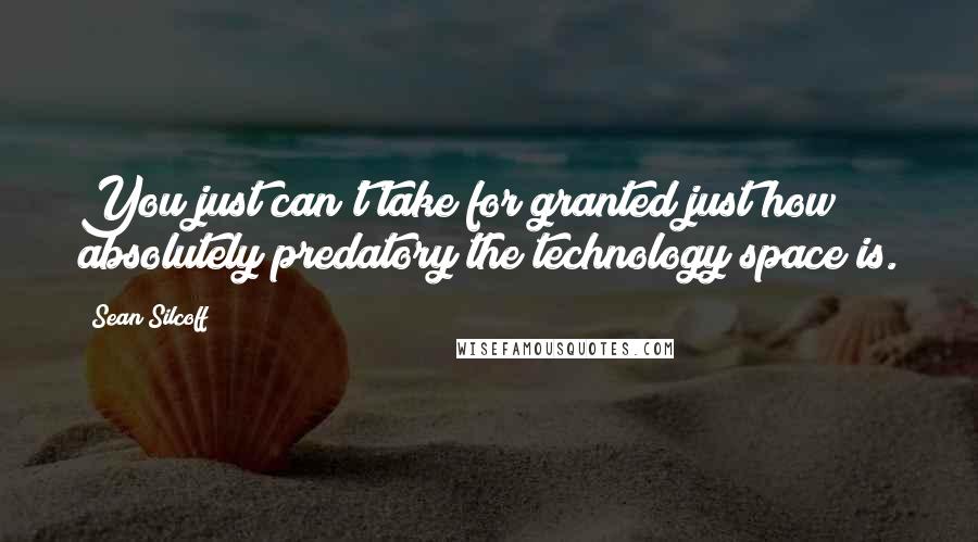 Sean Silcoff Quotes: You just can't take for granted just how absolutely predatory the technology space is.