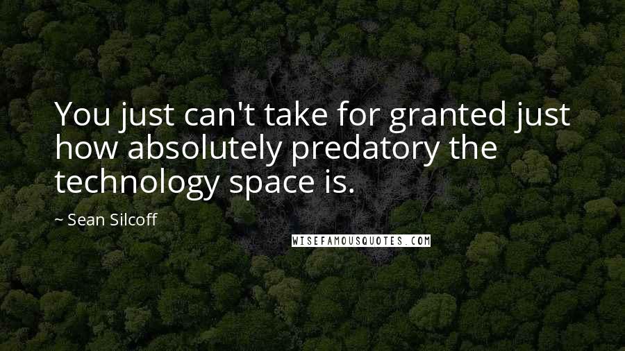 Sean Silcoff Quotes: You just can't take for granted just how absolutely predatory the technology space is.