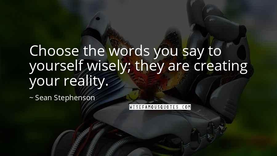 Sean Stephenson Quotes: Choose the words you say to yourself wisely; they are creating your reality.