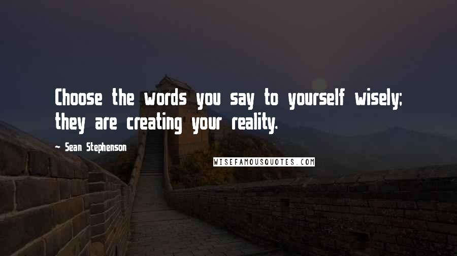 Sean Stephenson Quotes: Choose the words you say to yourself wisely; they are creating your reality.