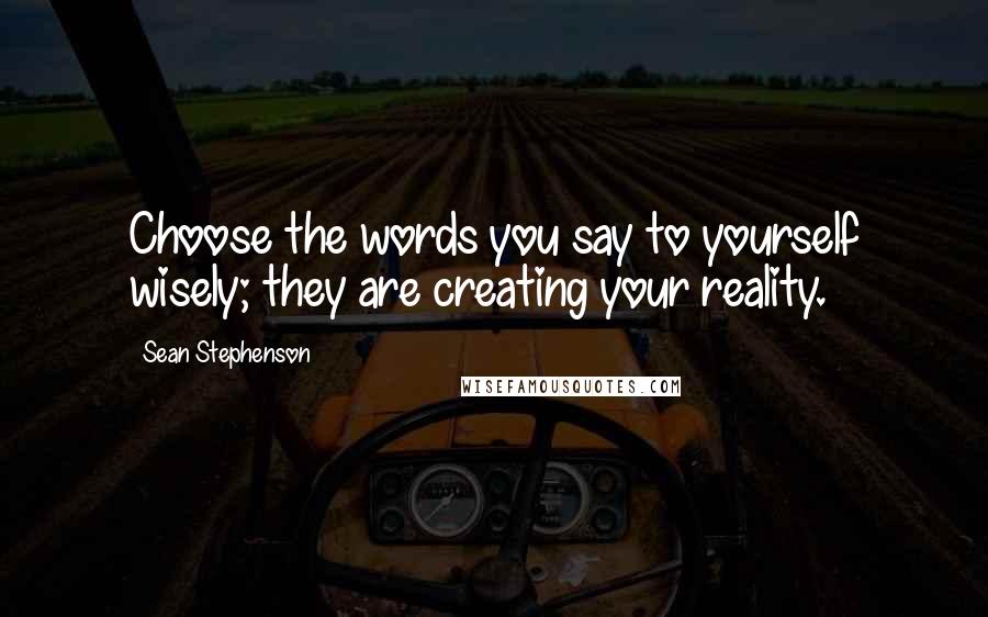 Sean Stephenson Quotes: Choose the words you say to yourself wisely; they are creating your reality.