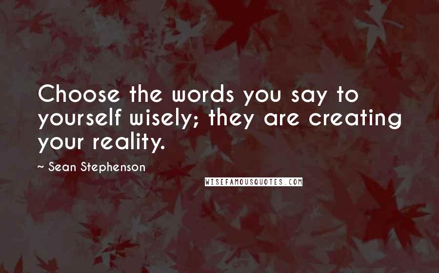 Sean Stephenson Quotes: Choose the words you say to yourself wisely; they are creating your reality.