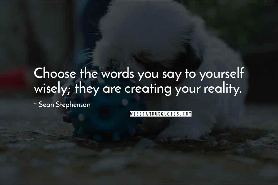 Sean Stephenson Quotes: Choose the words you say to yourself wisely; they are creating your reality.
