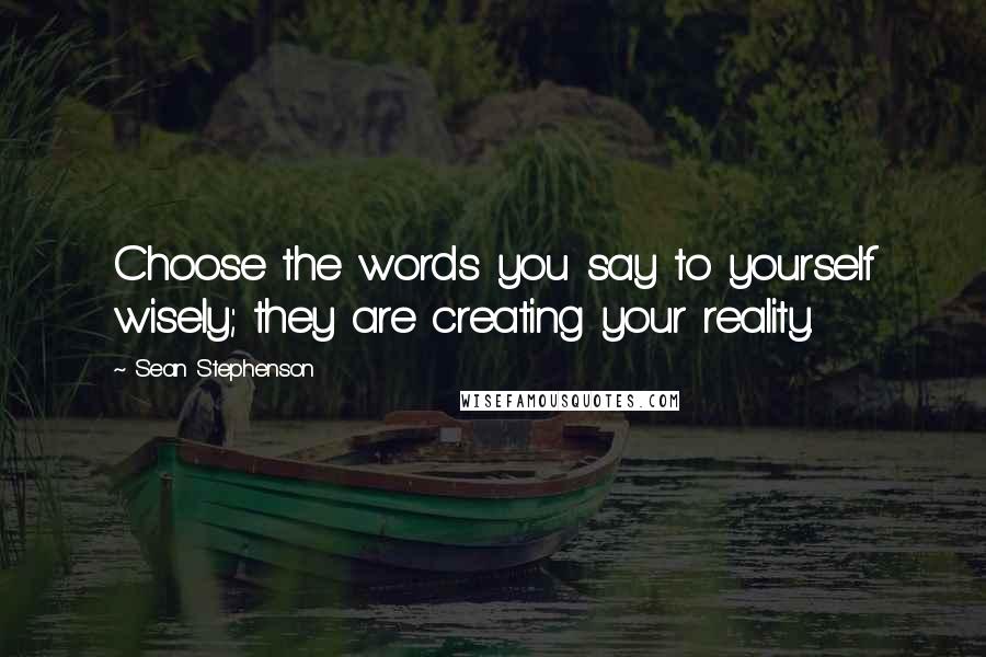 Sean Stephenson Quotes: Choose the words you say to yourself wisely; they are creating your reality.