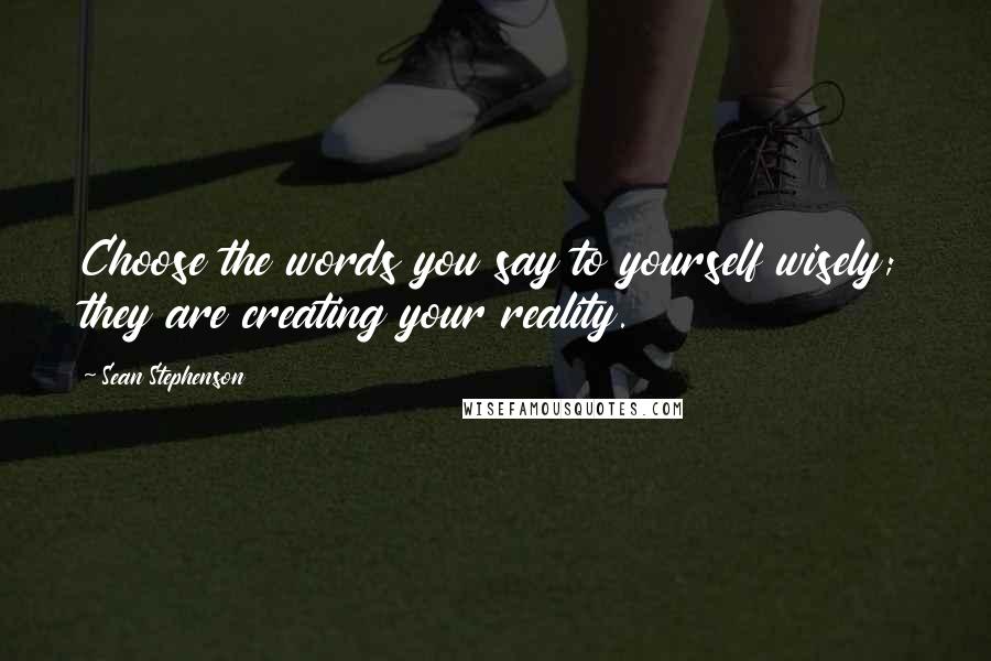 Sean Stephenson Quotes: Choose the words you say to yourself wisely; they are creating your reality.