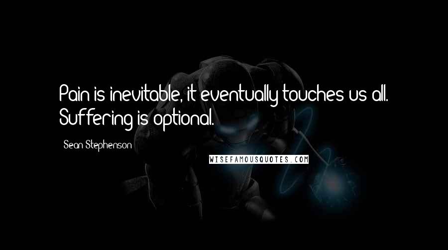 Sean Stephenson Quotes: Pain is inevitable, it eventually touches us all. Suffering is optional.