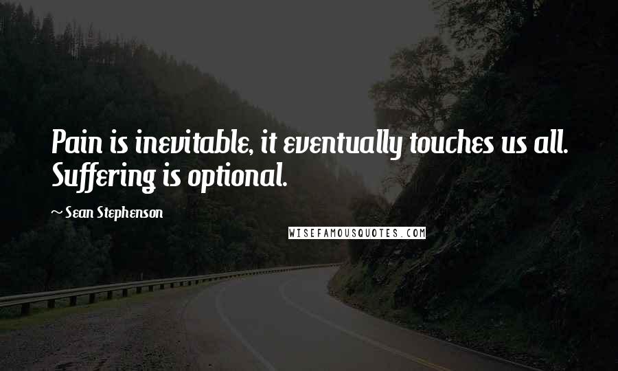 Sean Stephenson Quotes: Pain is inevitable, it eventually touches us all. Suffering is optional.