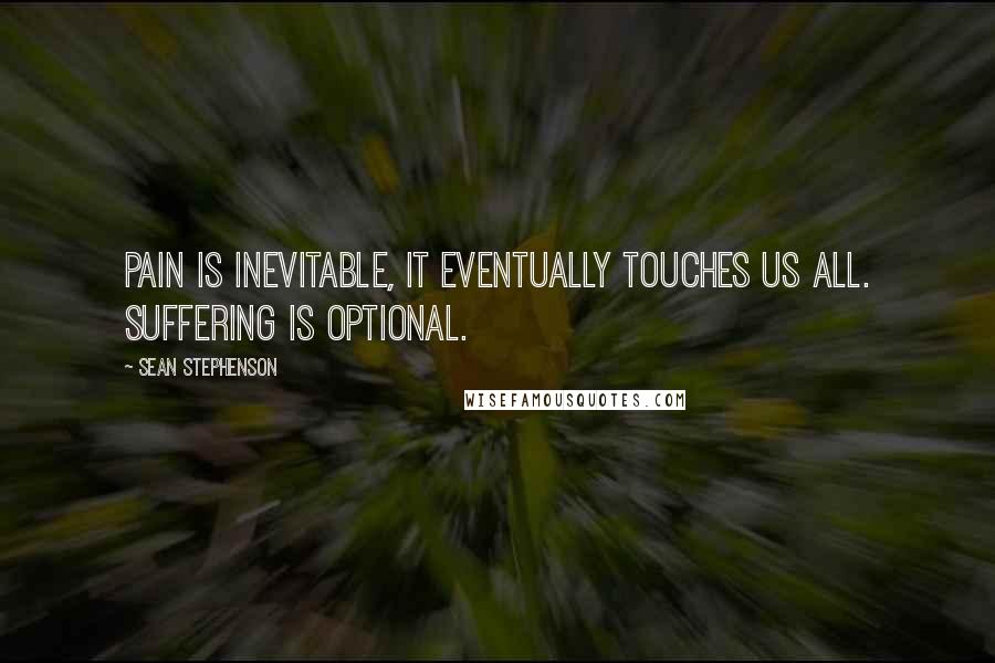 Sean Stephenson Quotes: Pain is inevitable, it eventually touches us all. Suffering is optional.