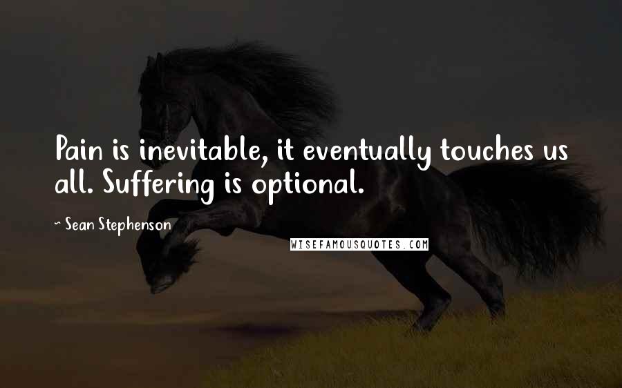 Sean Stephenson Quotes: Pain is inevitable, it eventually touches us all. Suffering is optional.