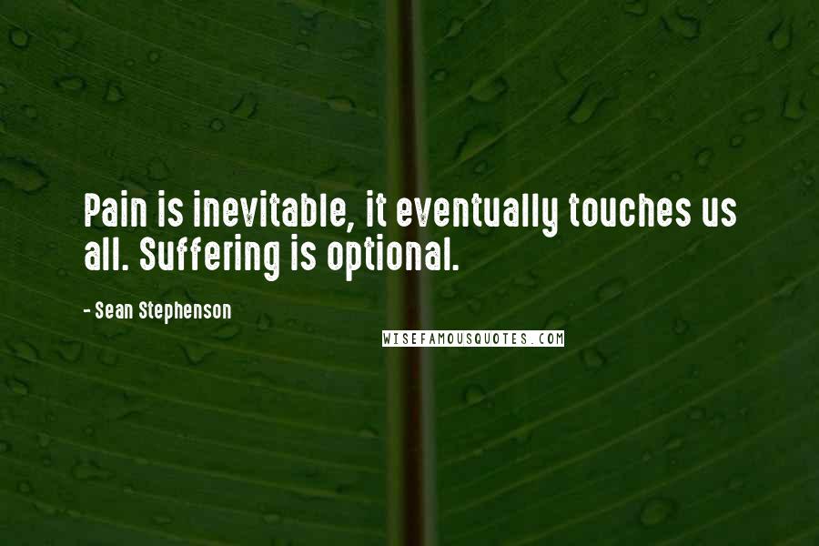 Sean Stephenson Quotes: Pain is inevitable, it eventually touches us all. Suffering is optional.