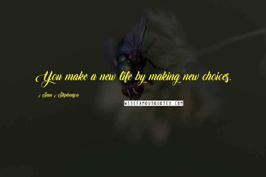 Sean Stephenson Quotes: You make a new life by making new choices.