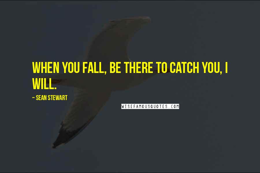 Sean Stewart Quotes: When you fall, be there to catch you, I will.